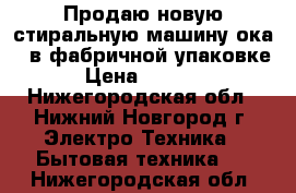 Продаю новую стиральную машину ока 9 в фабричной упаковке › Цена ­ 6 000 - Нижегородская обл., Нижний Новгород г. Электро-Техника » Бытовая техника   . Нижегородская обл.